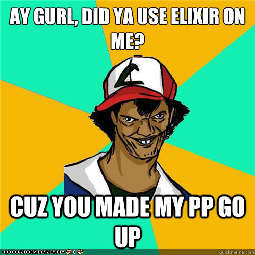 Ay gurl, did ya use elixir on me? cuz you made my PP go up - Ay gurl, did ya use elixir on me? cuz you made my PP go up  Misc