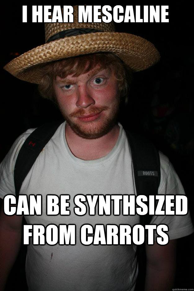 I hear mescaline can be synthsized from carrots  Sinister Stephen