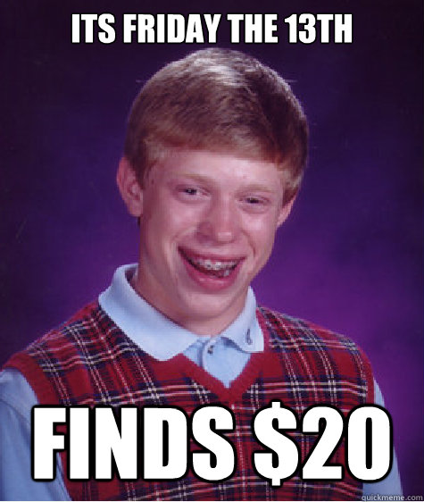 Its friday the 13th Finds $20 - Its friday the 13th Finds $20  Bad Luck Brian