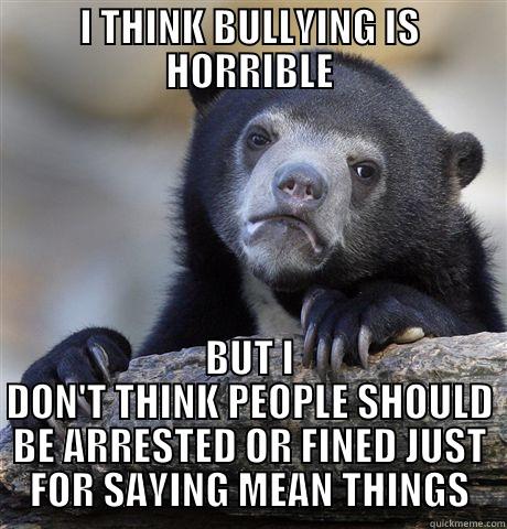 I THINK BULLYING IS HORRIBLE BUT I DON'T THINK PEOPLE SHOULD BE ARRESTED OR FINED JUST FOR SAYING MEAN THINGS Confession Bear