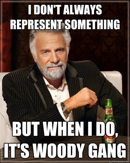 I DON'T always represent something but when i do, it's Woody gang  The Most Interesting Man In The World