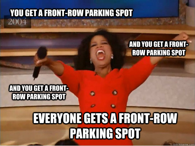 You get a front-row parking spot everyone gets a front-row parking spot and you get a front-row parking spot and you get a front-row parking spot - You get a front-row parking spot everyone gets a front-row parking spot and you get a front-row parking spot and you get a front-row parking spot  oprah you get a car