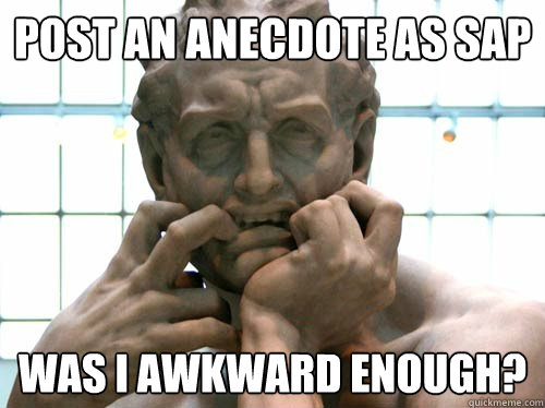 Post an anecdote as SAP Was I awkward enough? - Post an anecdote as SAP Was I awkward enough?  Anxious Redditor
