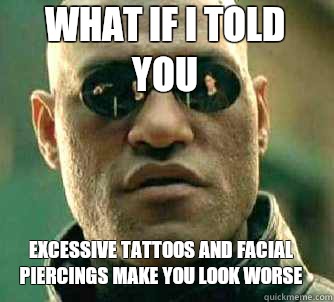 what if i told you excessive tattoos and facial piercings make you look worse  Matrix Morpheus