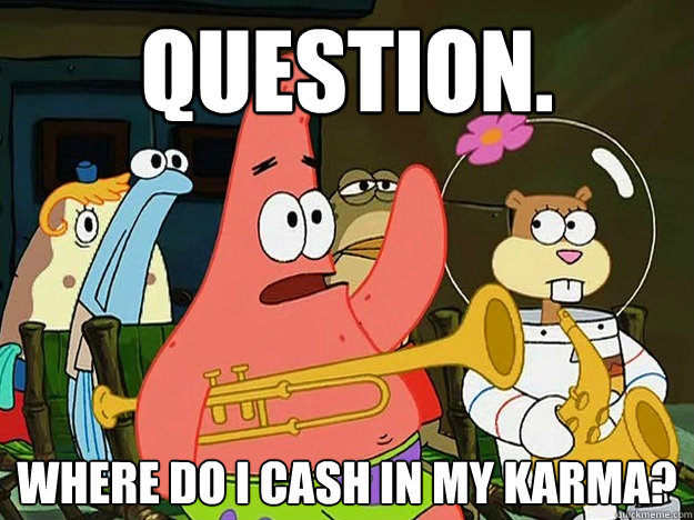 Question. Where do I cash in my karma?  Question Asking Patrick