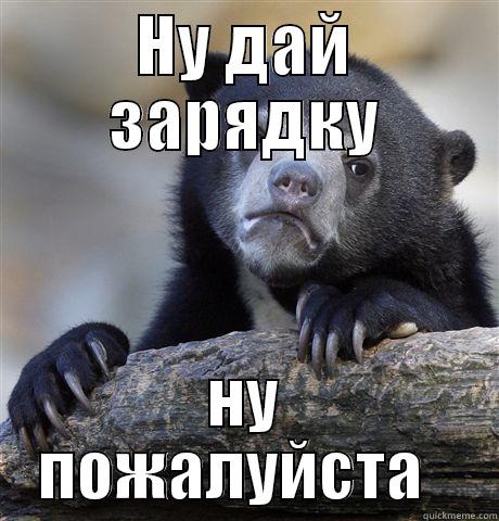 НУ ДАЙ ЗАРЯДКУ НУ ПОЖАЛУЙСТА   Confession Bear
