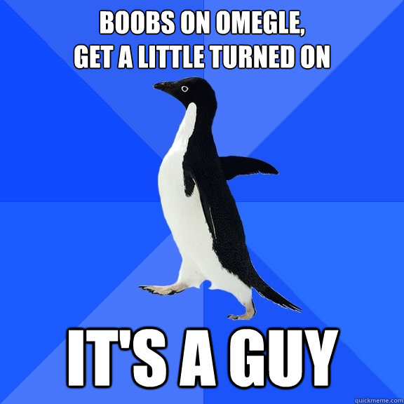 boobs on omegle, 
get a little turned on it's a guy  Socially Awkward Penguin