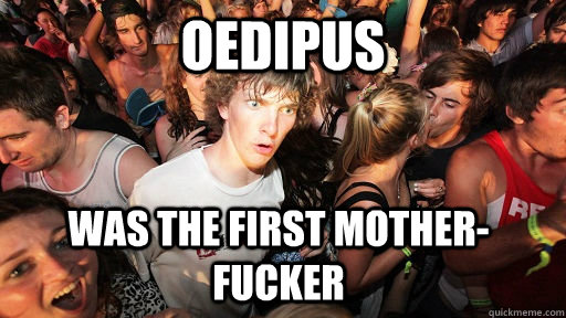 Oedipus  was the first mother-fucker   Sudden Clarity Clarence