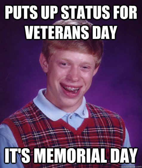 puts up status for Veterans Day it's memorial day  Bad Luck Brian