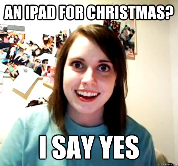 An iPad for Christmas? I say yes   Overly Attached Girlfriend