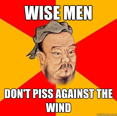 Wise Men Don T Piss Against The Wind Confucius Says Quickmeme