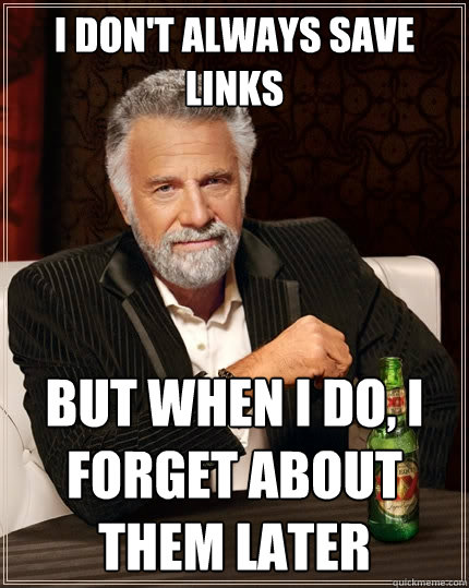 I don't always save links But when I do, i forget about them later  The Most Interesting Man In The World