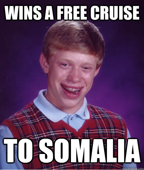 Wins a free cruise  to Somalia - Wins a free cruise  to Somalia  Bad Luck Brian