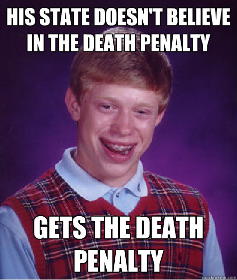 his state doesn't believe in the death penalty gets the death penalty - his state doesn't believe in the death penalty gets the death penalty  Bad Luck Brian
