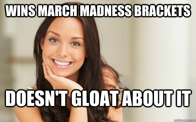 Wins March Madness Brackets Doesn't gloat about it - Wins March Madness Brackets Doesn't gloat about it  Good Girl Gina