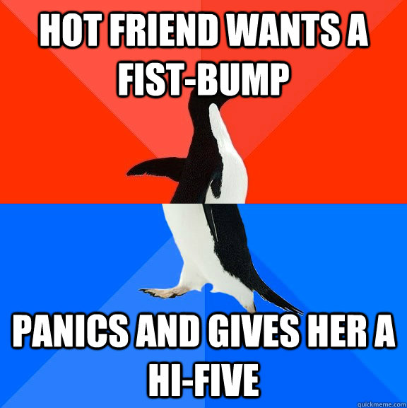hot friend wants a fist-bump panics and gives her a hi-five  Socially Awesome Awkward Penguin