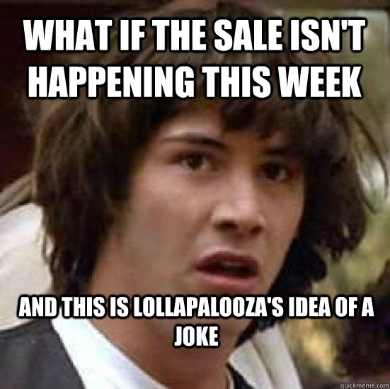 what if the sale isn't happening this week and this is Lollapalooza's idea of a joke   conspiracy keanu