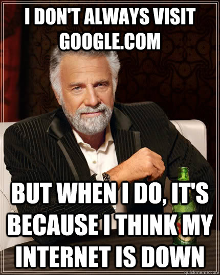 I don't always visit google.com But when I do, it's because I think my internet is down  The Most Interesting Man In The World