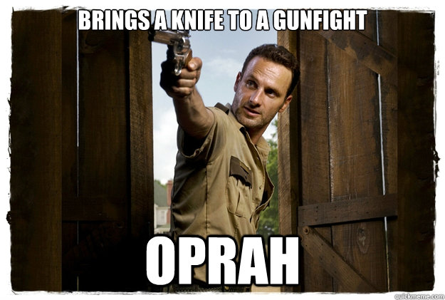 Brings a knife to a gunfight oprah  