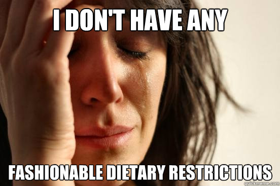 I don't have any  fashionable dietary restrictions  First World Problems
