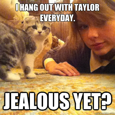 I hang out with Taylor everyday. jealous yet? - I hang out with Taylor everyday. jealous yet?  Meredith Swift