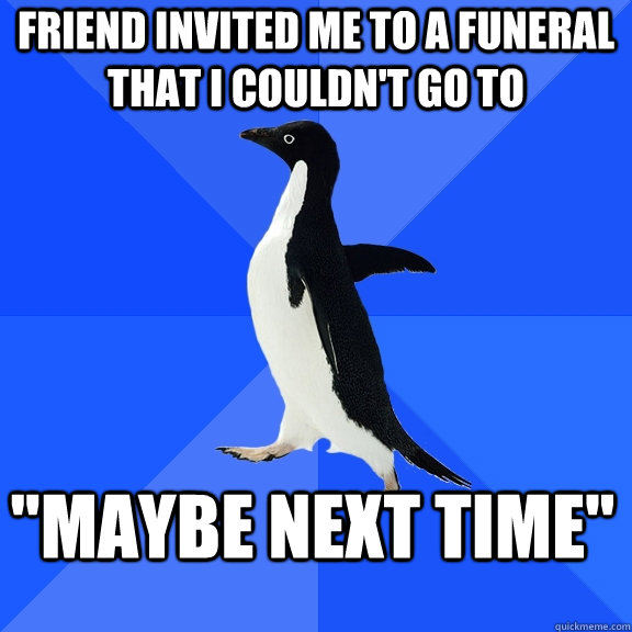 Friend invited me to a funeral that I couldn't go to 