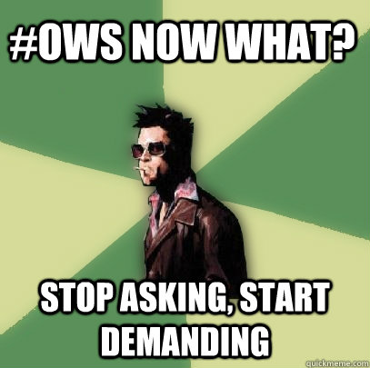 #OWS now what? Stop asking, start demanding  Helpful Tyler Durden