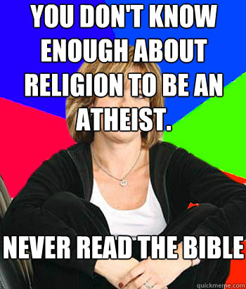 You don't know enough about religion to be an Atheist. Never read the Bible - You don't know enough about religion to be an Atheist. Never read the Bible  Misc