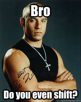 Bro Do you even shift? - Bro Do you even shift?  Vin Diesel