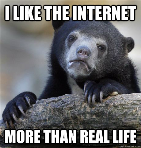 I like the internet more than real life  Confession Bear