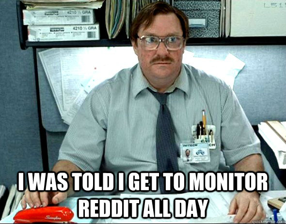  I was told i get to monitor reddit all day  Office Space Milton