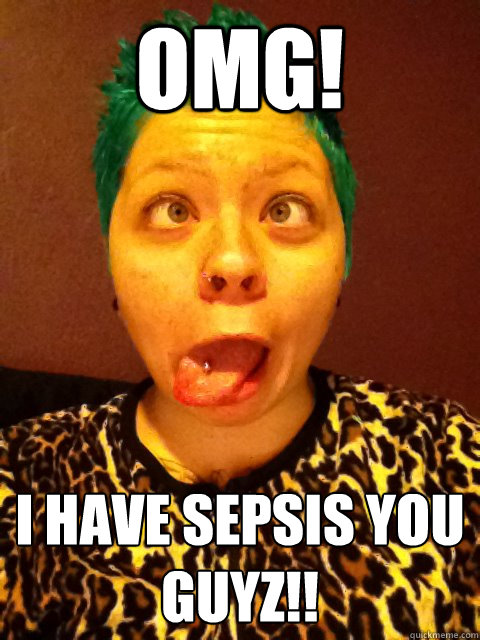OMG! I have sepsis you guyz!!  Classless