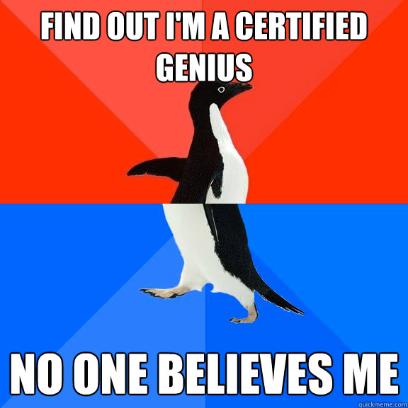 Find out I'm a certified genius  no one believes me  Socially Awesome Awkward Penguin