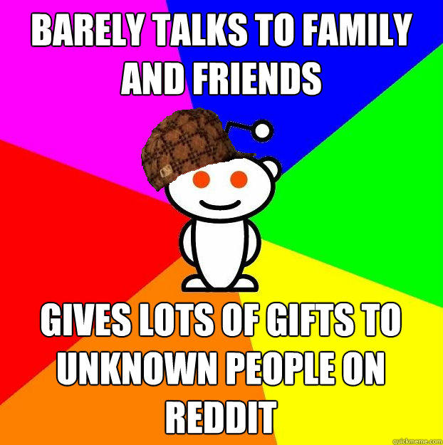 barely talks to family and friends Gives lots of gifts to unknown people on reddit  