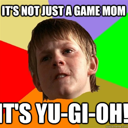 It's not just a game mom It's Yu-Gi-Oh!  Angry School Boy