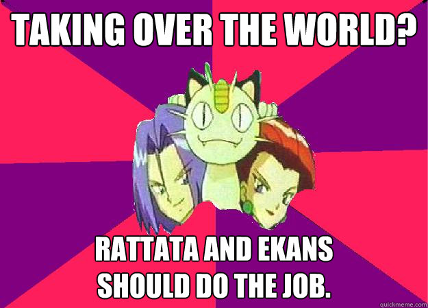 TAKING OVER THE WORLD? RATTATA AND EKANS
SHOULD DO THE JOB. - TAKING OVER THE WORLD? RATTATA AND EKANS
SHOULD DO THE JOB.  Team Rocket