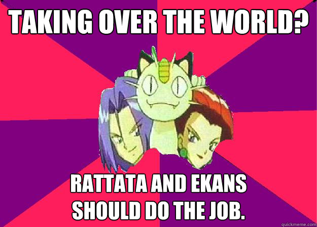 TAKING OVER THE WORLD? RATTATA AND EKANS
SHOULD DO THE JOB.  Team Rocket