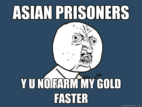 asian prisoners y u no farm my gold faster  Y U No