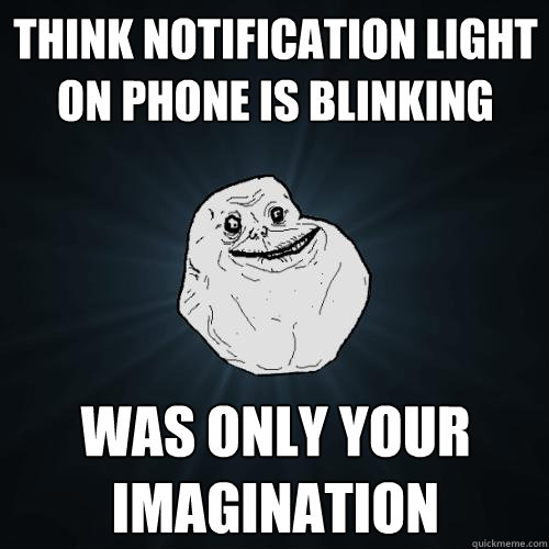 Think notification light on phone is blinking Was only your imagination  Forever Alone