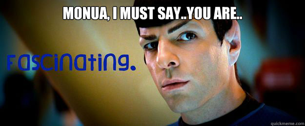 Monua, I must say..you are..   - Monua, I must say..you are..    Spock
