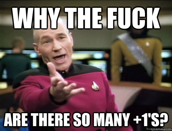why the fuck are there so many +1's? - why the fuck are there so many +1's?  Annoyed Picard HD