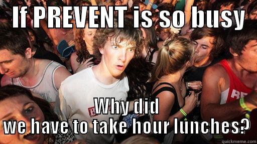   IF PREVENT IS SO BUSY   WHY DID WE HAVE TO TAKE HOUR LUNCHES? Sudden Clarity Clarence