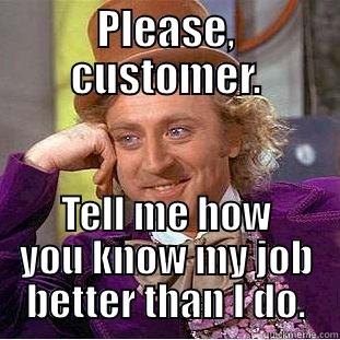 Customers are ALWAYS right. - PLEASE, CUSTOMER. TELL ME HOW YOU KNOW MY JOB BETTER THAN I DO. Condescending Wonka