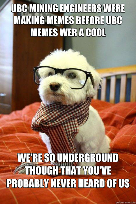 ubc mining engineers were making memes before ubc memes wer a cool we're so underground though that you've probably never heard of us tho  Hipster Dog