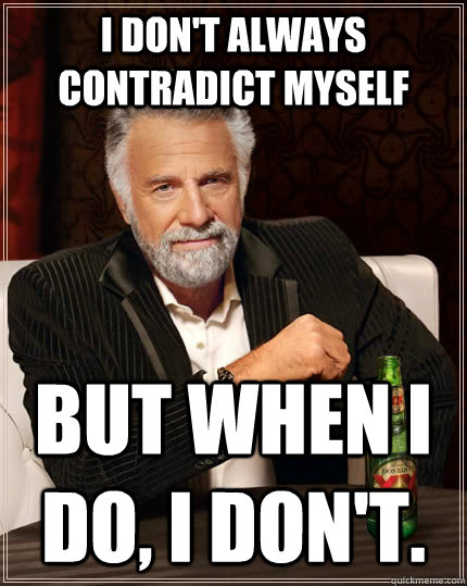 I don't always contradict myself but when I do, I don't.  The Most Interesting Man In The World