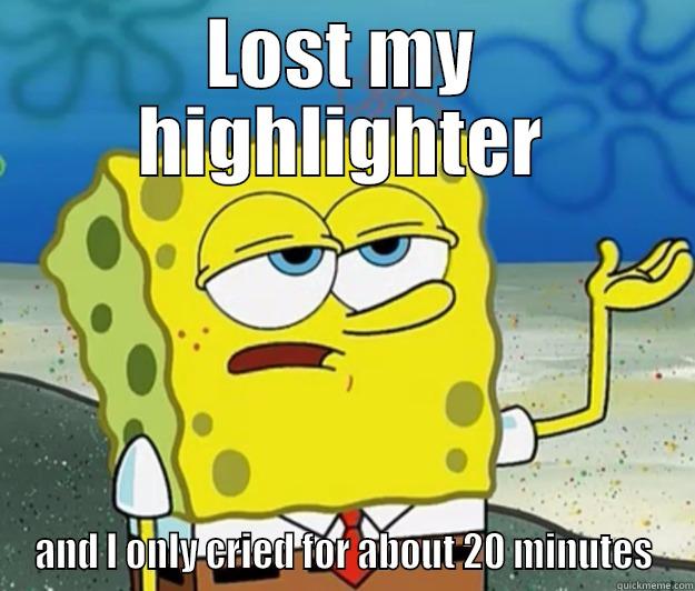 LOST MY HIGHLIGHTER AND I ONLY CRIED FOR ABOUT 20 MINUTES Tough Spongebob