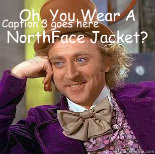 Oh, You Wear A NorthFace Jacket? Caption 3 goes here  Condescending Wonka