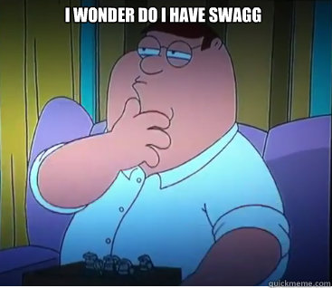 i wonder do i have swagg   