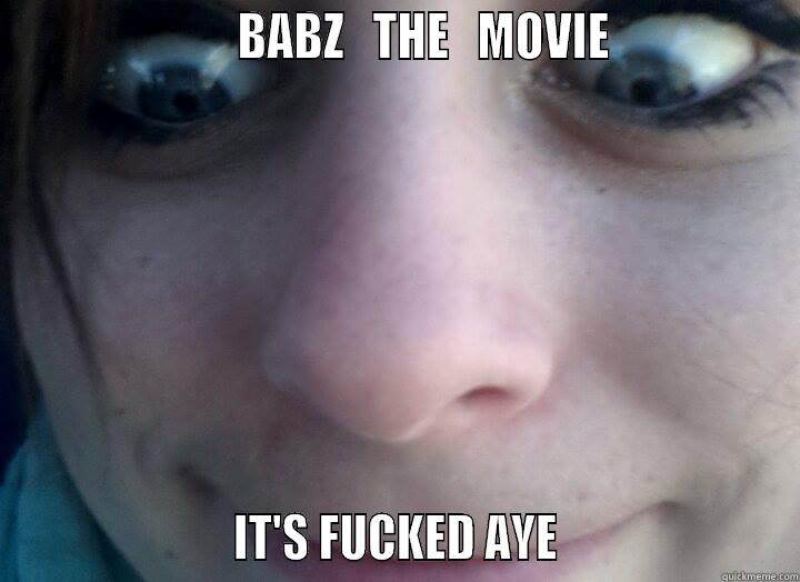                      BABZ   THE   MOVIE                                     IT'S FUCKED AYE                      Misc