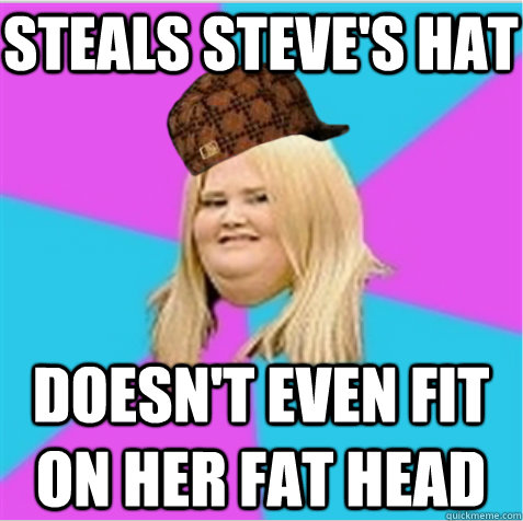 Steals steve's hat doesn't even fit on her fat head  scumbag fat girl